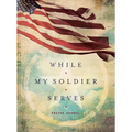 While My Soldier Serves: Prayers for Those with Loved Ones in the Military