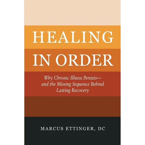Healing In Order: Why Chronic Illness Persists-and the Missing Sequence Behind Lasting Recovery