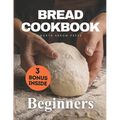 Bread Cookbook: Bread-baking made easy for beginners