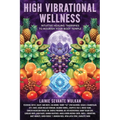 High Vibrational Wellness: Intuitive Healing Therapies to Nourish Your Body Temple