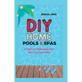 DIY Home Pools & Spas: A Guide to Constructing Your Own Luxurious Oasis