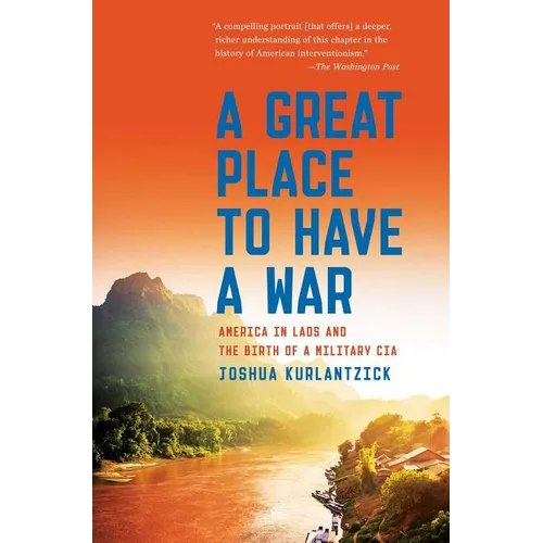 A Great Place to Have a War: America in Laos and the Birth of a Military CIA