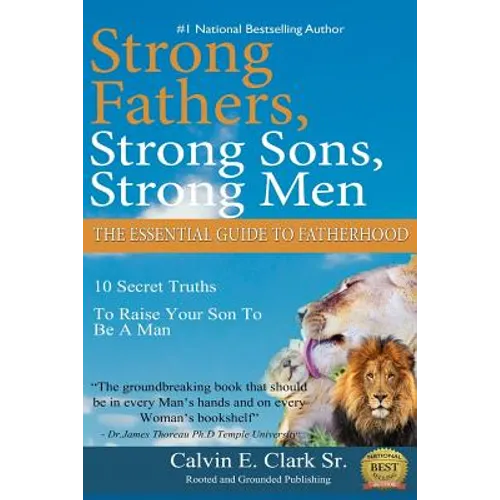 Strong Fathers, Strong Sons, Strong Men: 10 Secret Truths To Raise Your Son To Be A Man