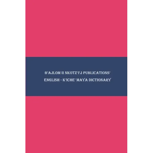 B'ajlom ii Nkotz'i'j Publications' English - K'iche' Maya Dictionary
