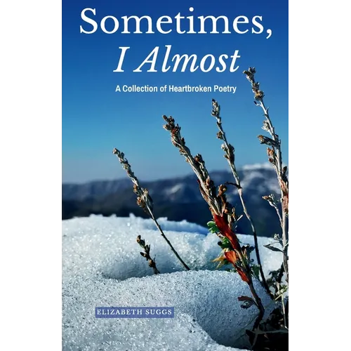 Sometimes, I Almost: A Collection of Heartbroken Poetry