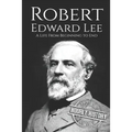 Robert E. Lee: A Life from Beginning to End