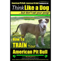 American Pit Bull, American Pit Bull Training AAA AKC: Think Like a Dog, But Don't Eat Your Poop!: American Pit Bull Breed Expert Training Here's EXAC