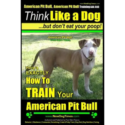 American Pit Bull, American Pit Bull Training AAA AKC: Think Like a Dog, But Don't Eat Your Poop!: American Pit Bull Breed Expert Training Here's EXAC