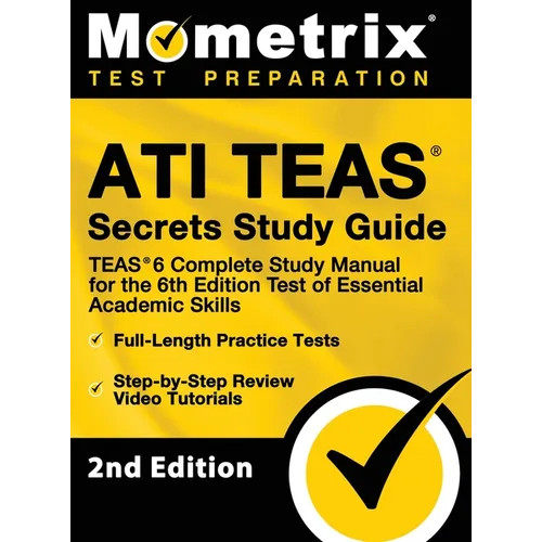 ATI TEAS Secrets Study Guide - TEAS 6 Complete Study Manual, Full-Length Practice Tests, Review Video Tutorials for the 6th Edition Test of Essential
