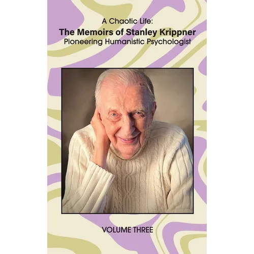 A Chaotic Life (Volume 3): The Memoirs of Stanley Krippner, Pioneering Humanistic Psychologist