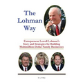 The Lohman Way: Entrepreneur Lowell Lohman's Story and Strategies for Building Multimillion-Dollar Family Businesses