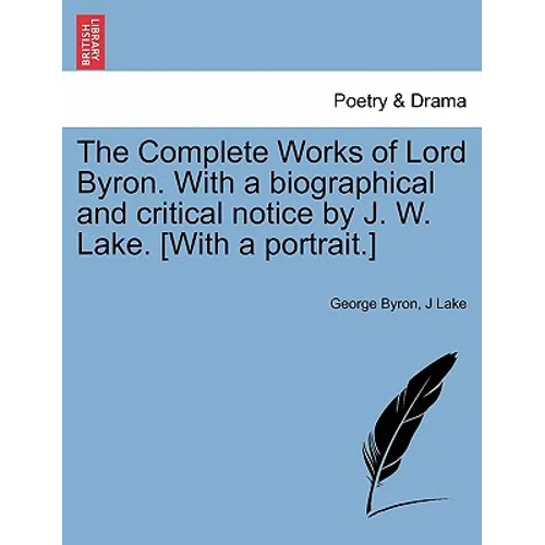 The Complete Works of Lord Byron. with a Biographical and Critical Notice by J. W. Lake. [With a Portrait.] Vol. V.