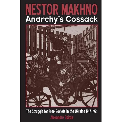 Nestor Makhno--Anarchy's Cossack: The Struggle for Free Soviets in the Ukraine 1917-1921