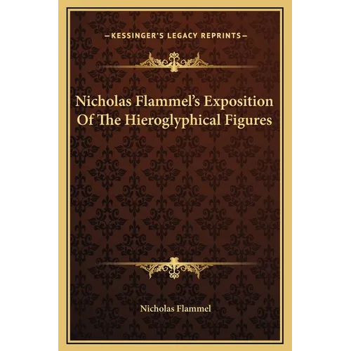 Nicholas Flammel's Exposition Of The Hieroglyphical Figures