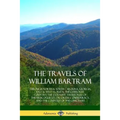 The Travels of William Bartram: Through North & South Carolina, Georgia, East & West Florida, The Cherokee Country, The Extensive Territories of The M