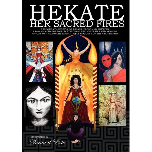 Hekate Her Sacred Fires: A Unique Collection of Essays, Prose and Artwork from around the world exploring the mysteries and sharing visions of the Tor