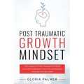 Post Traumatic Growth Mindset: The Complete Post Traumatic Stress Disorder Workbook for PTSD Awareness, Healing and Recovery: The Complete Post Trauma