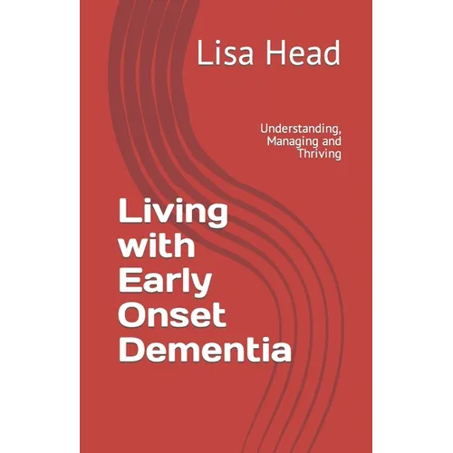 Living with Early Onset Dementia: Understanding, Managing and Thriving