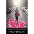 Do As I Say, Not As I Do: Reflections, Life Lessons, and Advice for Daughters