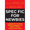 Spec Fic For Newbies Vol 1: A Beginner's Guide to Writing Subgenres of Science Fiction, Fantasy, and Horror