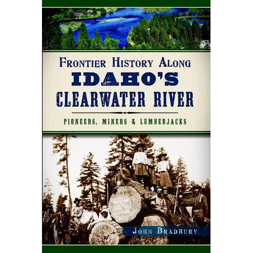 Frontier History Along Idaho's Clearwater River: Pioneers, Miners & Lumberjacks