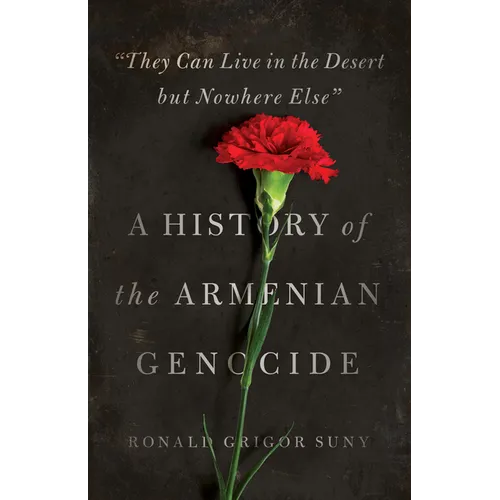 They Can Live in the Desert But Nowhere Else: A History of the Armenian Genocide