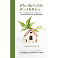 What the builder won't tell you - the essential homeowner's guide to an energy efficient, healthy home