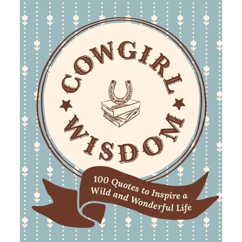 Cowgirl Wisdom: 100 Quotes to Inspire a Wild and Wonderful Life