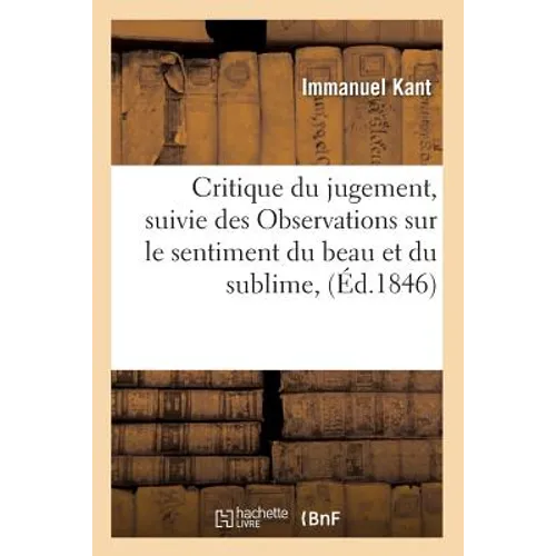 Critique Du Jugement, Suivie Des Observations Sur Le Sentiment Du Beau Et Du Sublime, (Éd.1846)