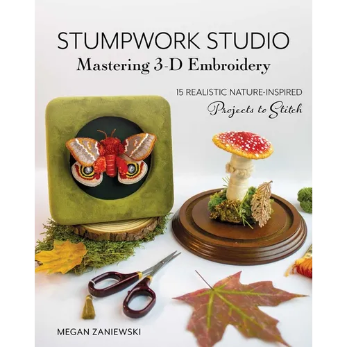 Stumpwork Studio--Mastering 3-D Embroidery: 15 Realistic Nature-Inspired Projects to Stitch