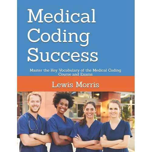 Medical Coding Success: Master the Key Vocabulary of the Medical Coding Course and Exams