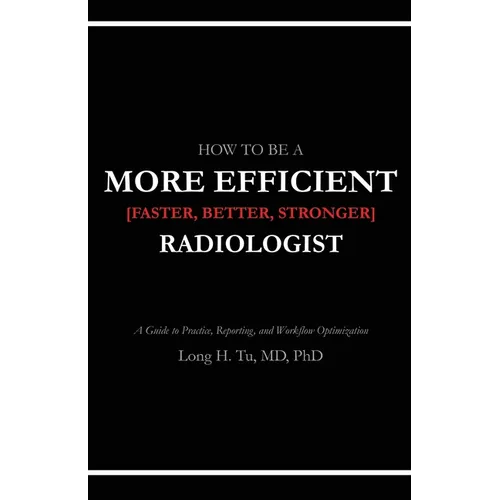 How to be a More Efficient Radiologist: A Guide to Practice, Reporting, and Workflow Optimization