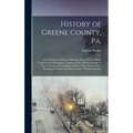 History of Greene County, Pa.: Containing an Outline of the State From 1682, Until the Formation of Washington County in 1781. History During 15 Year
