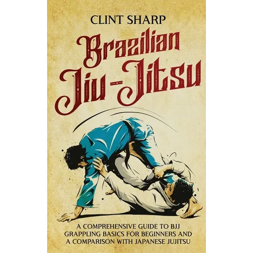 Brazilian Jiu-Jitsu: A Comprehensive Guide to BJJ Grappling Basics for Beginners and a Comparison with Japanese Jujitsu