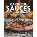 Barbecue Sauces Rubs and Marinades: Top 100 Barbecue Sauce, Rub and Marinade Recipes for Outdoor Grilling