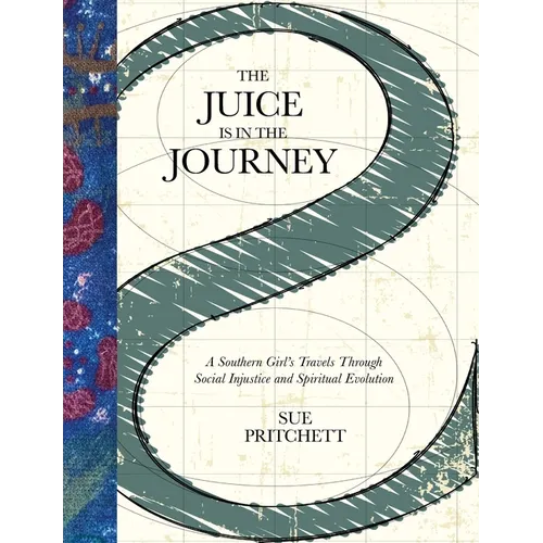 The Juice Is in the Journey: A Southern Girl's Travels Through Social Injustice and Spiritual Evolution
