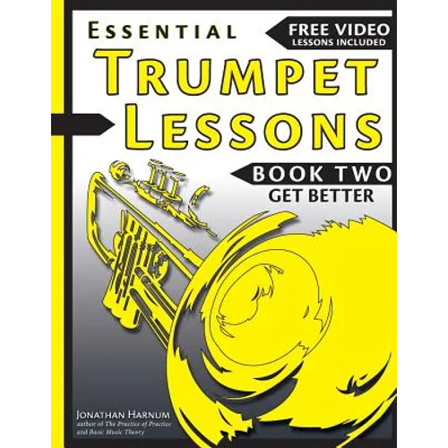Essential Trumpet Lessons, Book Two: Get Better: The Secrets to Lip Slurs, High Range, Mutes, Tuning, Mouthpieces, and Practice