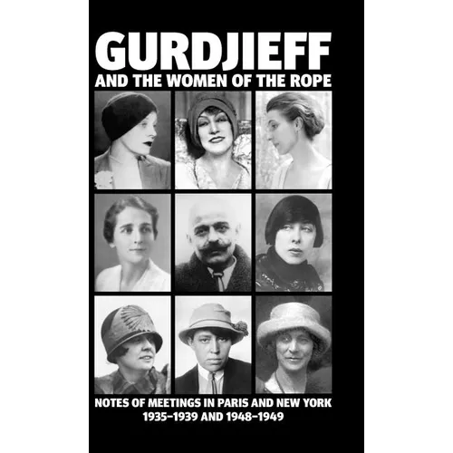 Gurdjieff and the Women of the Rope: Notes of Meetings in Paris and New York 1935-1939 and 1948-1949