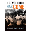 The Revolution Has Come: Black Power, Gender, and the Black Panther Party in Oakland