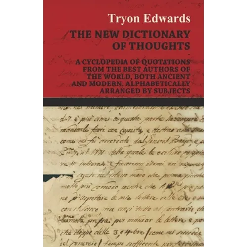 The New Dictionary of Thoughts - A Cyclopedia of Quotations From the Best Authors of the World, Both Ancient and Modern, Alphabetically Arranged by Su