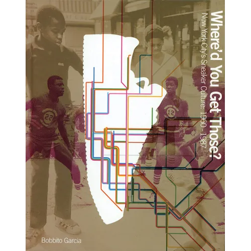 Where'd You Get Those?: New York City's Sneaker Culture: 1960-1987