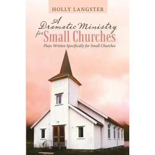 A Dramatic Ministry for Small Churches: Plays Written Specifically for Small Churches