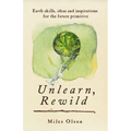 Unlearn, Rewild: Earth Skills, Ideas and Inspiration for the Future Primitive