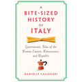 A Bite-Sized History of Italy: Gastronomic Tales of the Roman Empire, Renaissance, and Republic