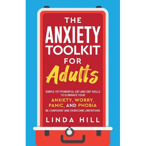 The Anxiety Toolkit for Adults: Simple Yet Powerful CBT and DBT Skills to Eliminate Your Anxiety, Worry, Panic, and Phobia. Be Confident and Overcome