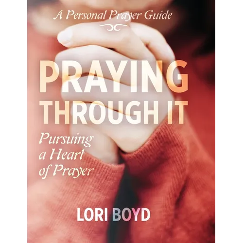 Praying Through It: Pursuing a Heart of Prayer