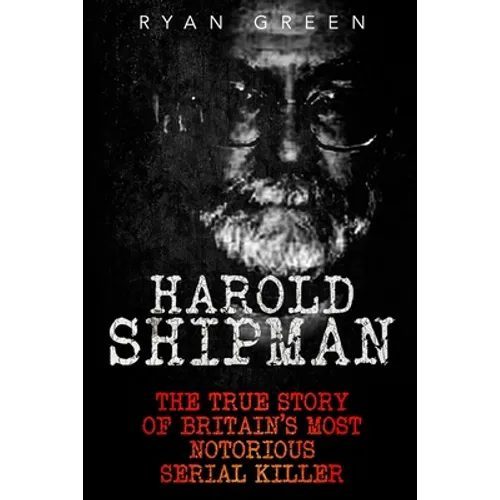 Harold Shipman: The True Story of Britain's Most Notorious Serial Killer