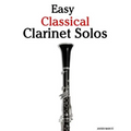 Easy Classical Clarinet Solos: Featuring Music of Bach, Beethoven, Wagner, Handel and Other Composers