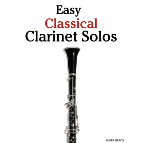 Easy Classical Clarinet Solos: Featuring Music of Bach, Beethoven, Wagner, Handel and Other Composers