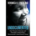 Undocumented: One Woman's Traumas and Triumphs in Becoming a Documented United States Citizen